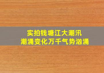 实拍钱塘江大潮汛 潮涌变化万千气势汹涌